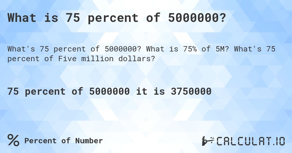 What is 75 percent of 5000000?. What is 75% of 5M? What's 75 percent of Five million dollars?