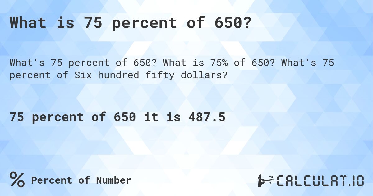 What is 75 percent of 650?. What is 75% of 650? What's 75 percent of Six hundred fifty dollars?