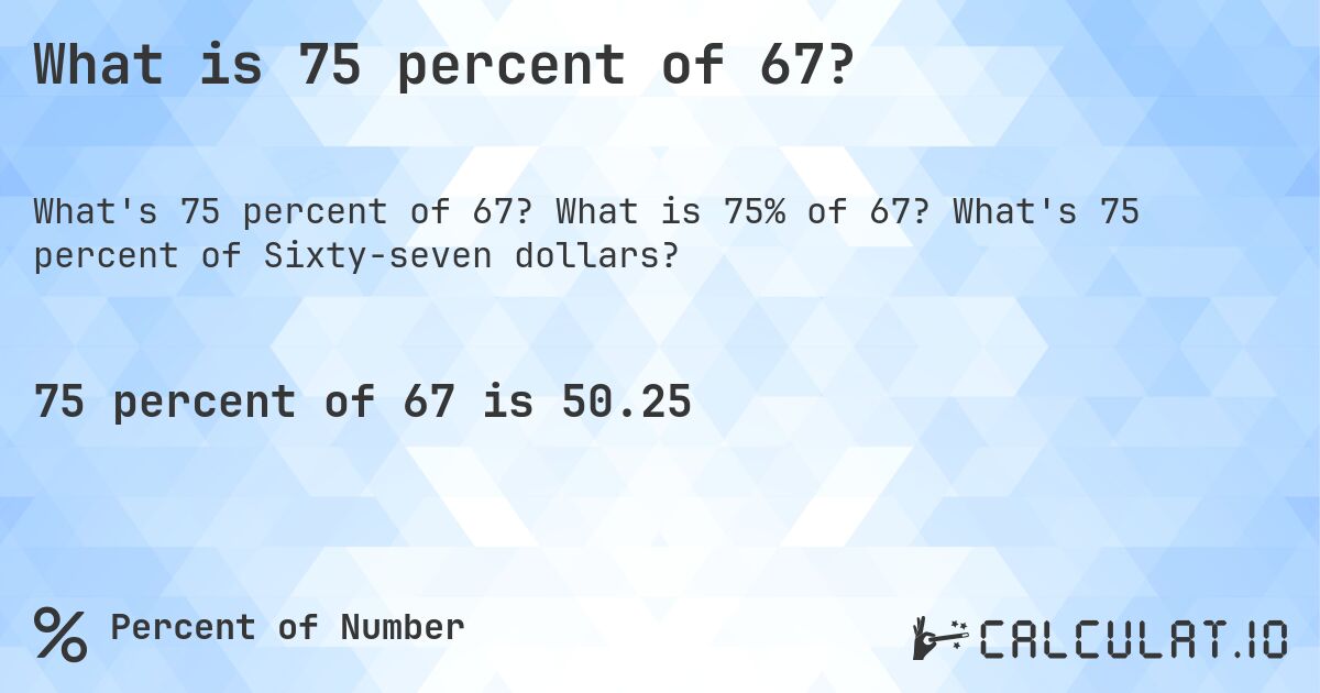 What is 75 percent of 67?. What is 75% of 67? What's 75 percent of Sixty-seven dollars?