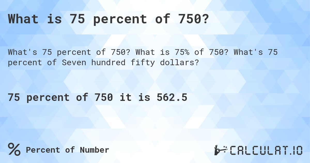 What is 75 percent of 750?. What is 75% of 750? What's 75 percent of Seven hundred fifty dollars?