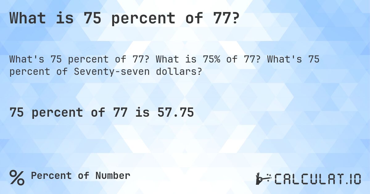 What is 75 percent of 77?. What is 75% of 77? What's 75 percent of Seventy-seven dollars?