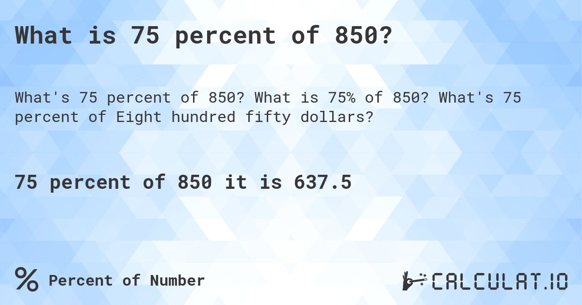 What is 75 percent of 850?. What is 75% of 850? What's 75 percent of Eight hundred fifty dollars?