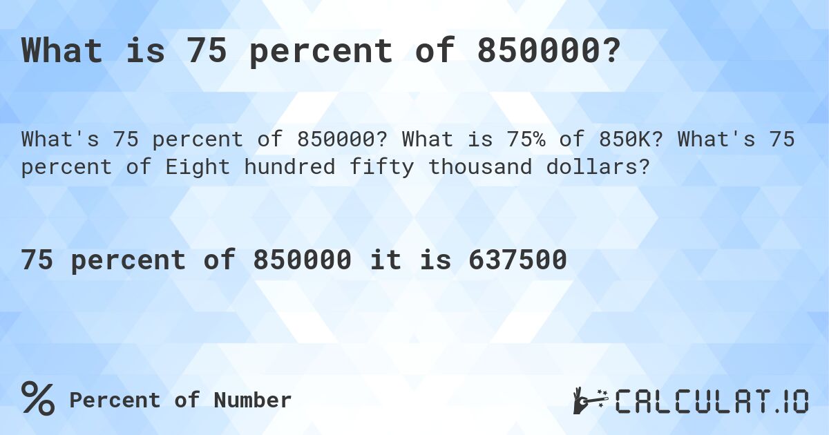 What is 75 percent of 850000?. What is 75% of 850K? What's 75 percent of Eight hundred fifty thousand dollars?