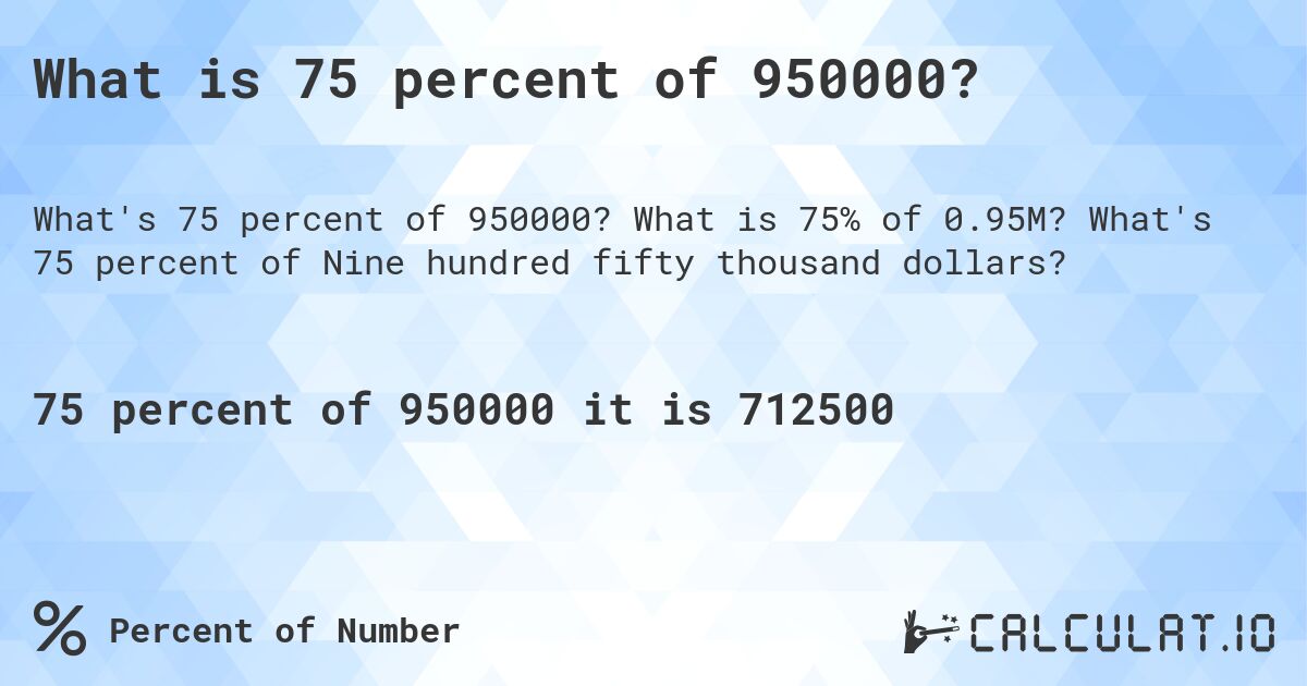 What is 75 percent of 950000?. What is 75% of 0.95M? What's 75 percent of Nine hundred fifty thousand dollars?