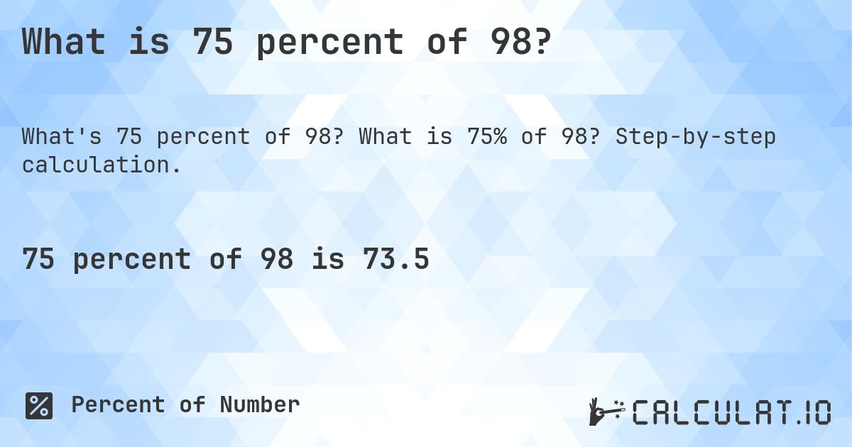 What is 75 percent of 98?. What is 75% of 98? Step-by-step calculation.