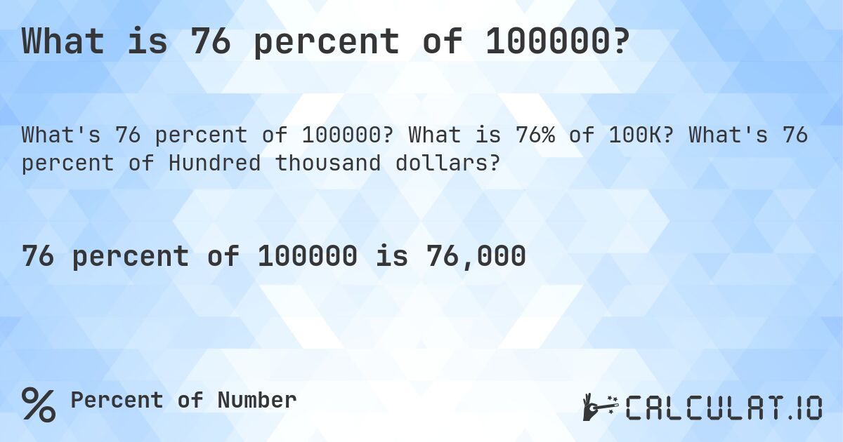 What is 76 percent of 100000?. What is 76% of 100K? What's 76 percent of Hundred thousand dollars?