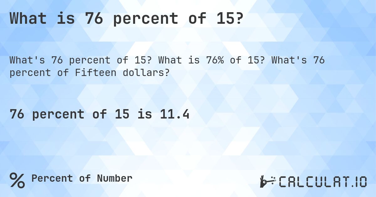 What is 76 percent of 15?. What is 76% of 15? What's 76 percent of Fifteen dollars?