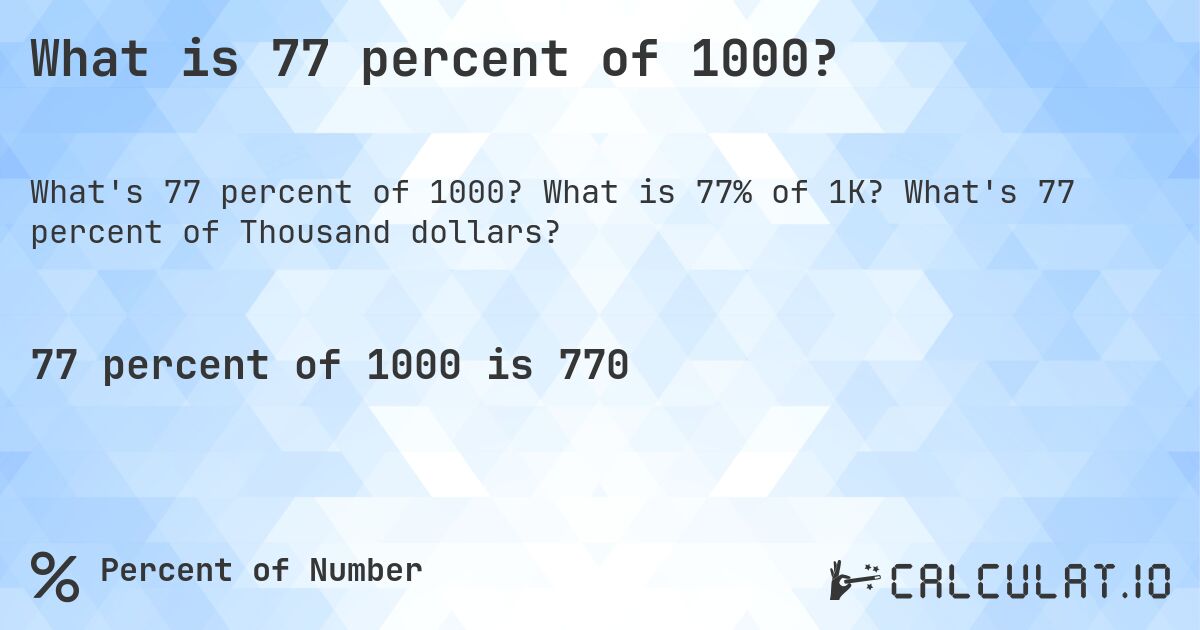 What is 77 percent of 1000?. What is 77% of 1K? What's 77 percent of Thousand dollars?