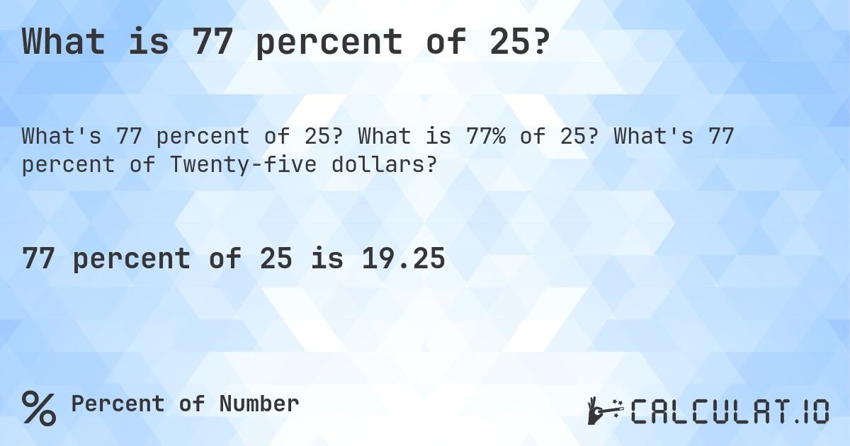 What is 77 percent of 25?. What is 77% of 25? What's 77 percent of Twenty-five dollars?