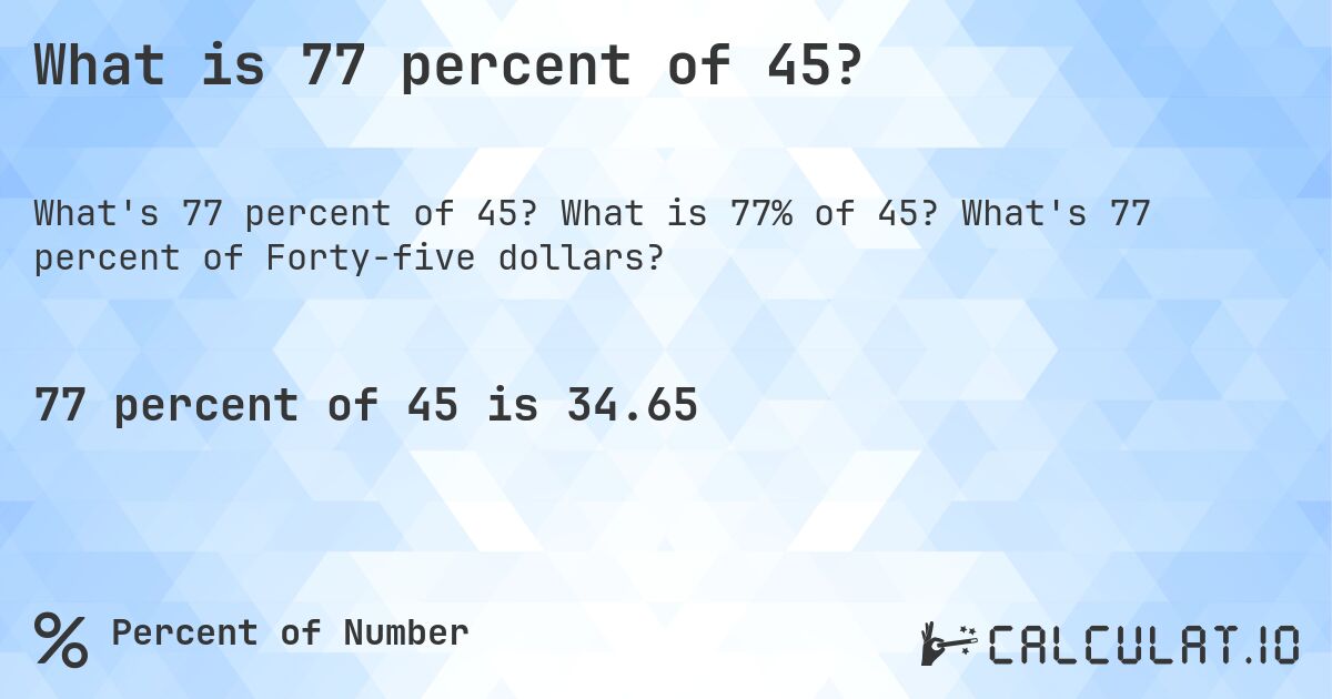 What is 77 percent of 45?. What is 77% of 45? What's 77 percent of Forty-five dollars?