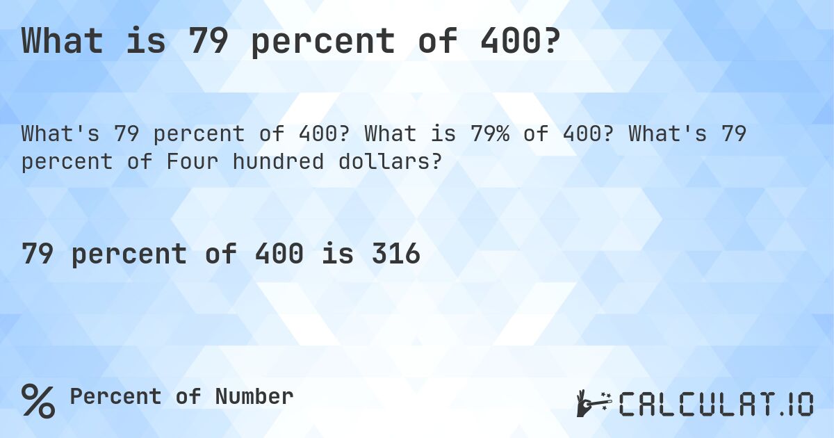 What is 79 percent of 400?. What is 79% of 400? What's 79 percent of Four hundred dollars?