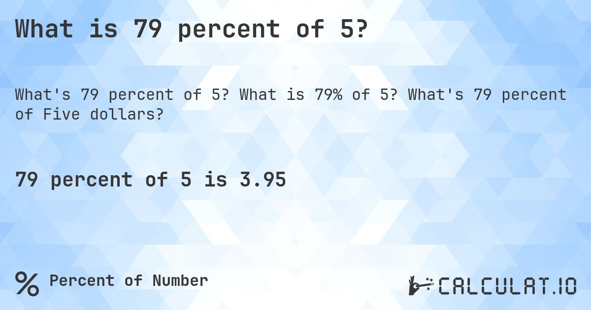 What is 79 percent of 5?. What is 79% of 5? What's 79 percent of Five dollars?