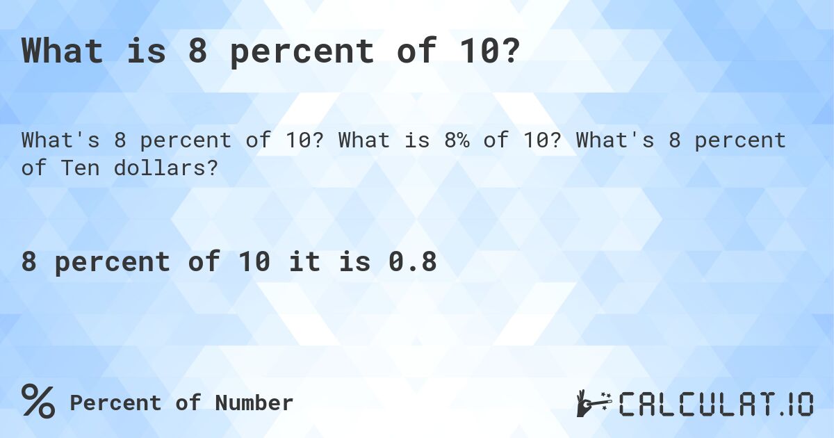 What is 8 percent of 10?. What is 8% of 10? What's 8 percent of Ten dollars?