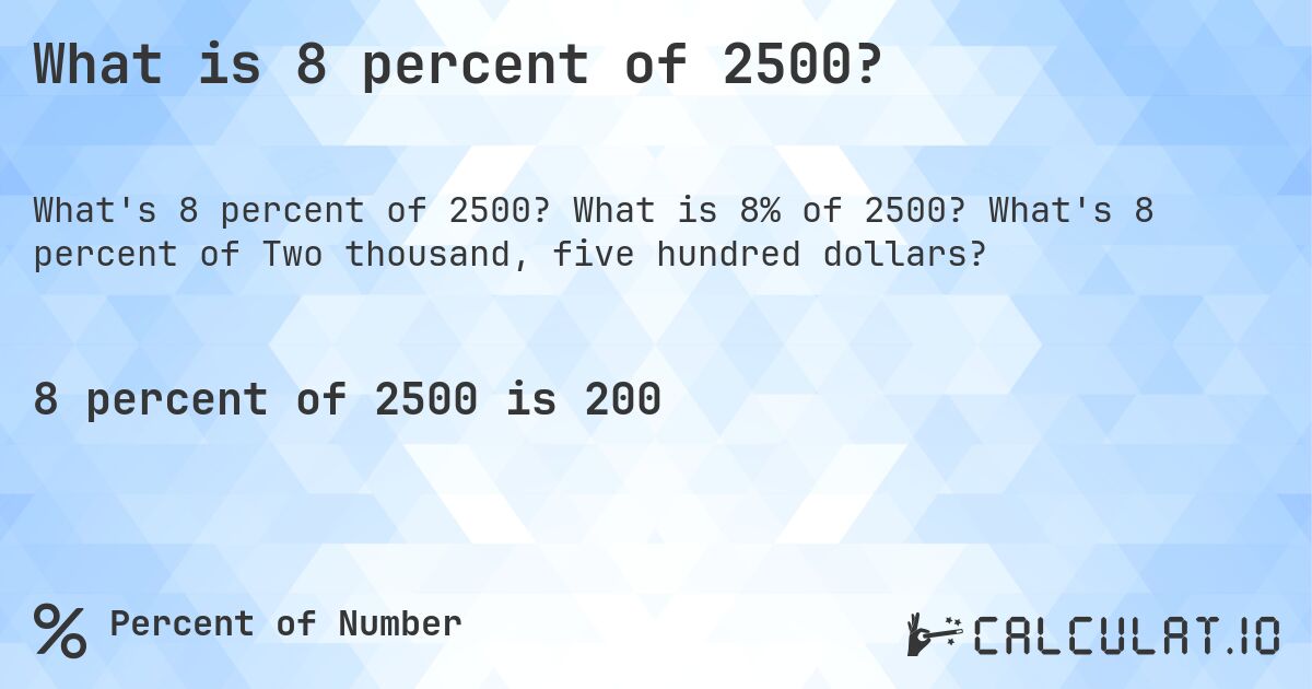 What is 8 percent of 2500?. What is 8% of 2500? What's 8 percent of Two thousand, five hundred dollars?
