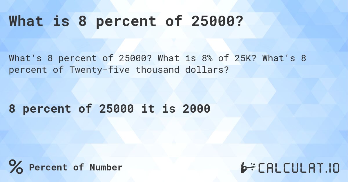 What is 8 percent of 25000?. What is 8% of 25K? What's 8 percent of Twenty-five thousand dollars?