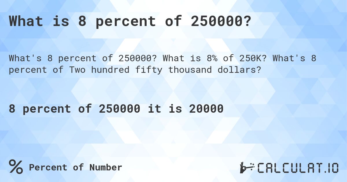 What is 8 percent of 250000?. What is 8% of 250K? What's 8 percent of Two hundred fifty thousand dollars?