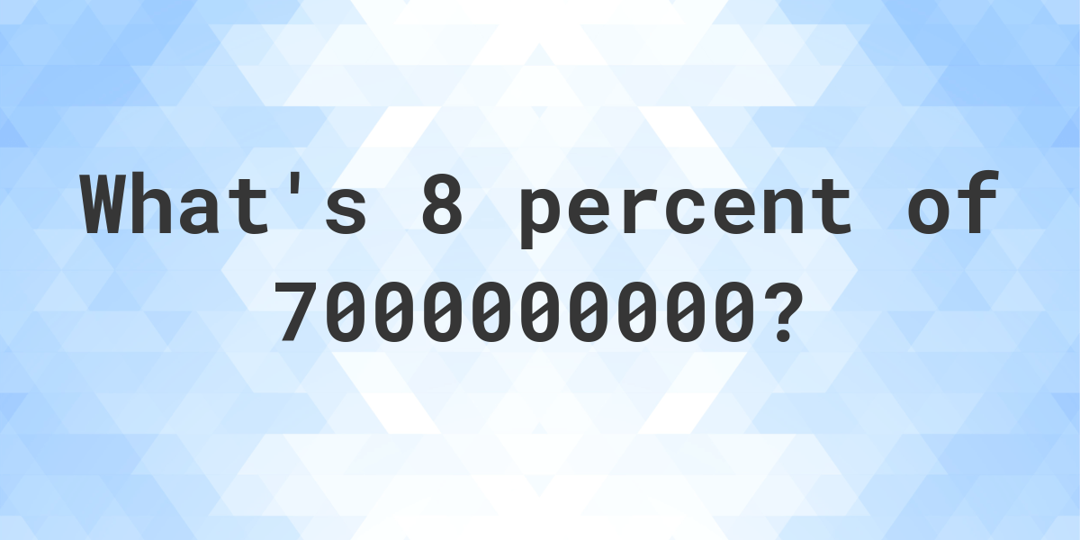 what-is-8-percent-of-7000000000-calculatio