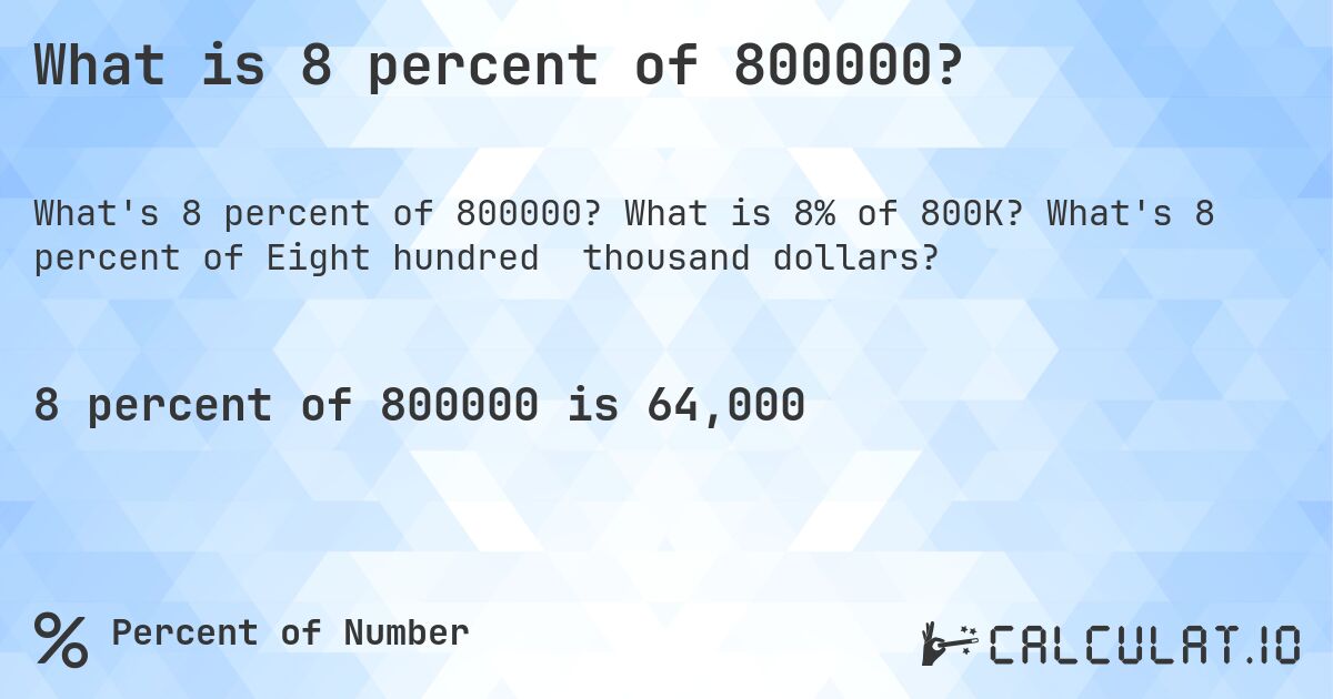 What is 8 percent of 800000?. What is 8% of 800K? What's 8 percent of Eight hundred  thousand dollars?