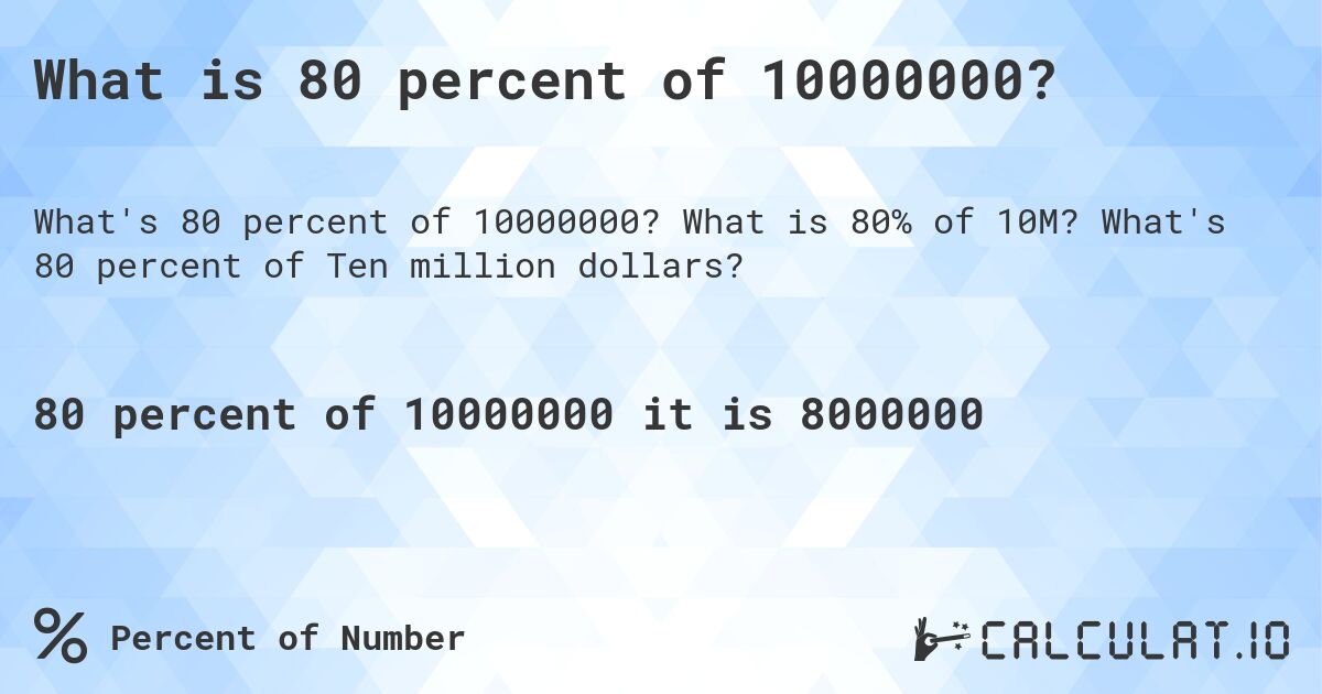 What is 80 percent of 10000000?. What is 80% of 10M? What's 80 percent of Ten million dollars?