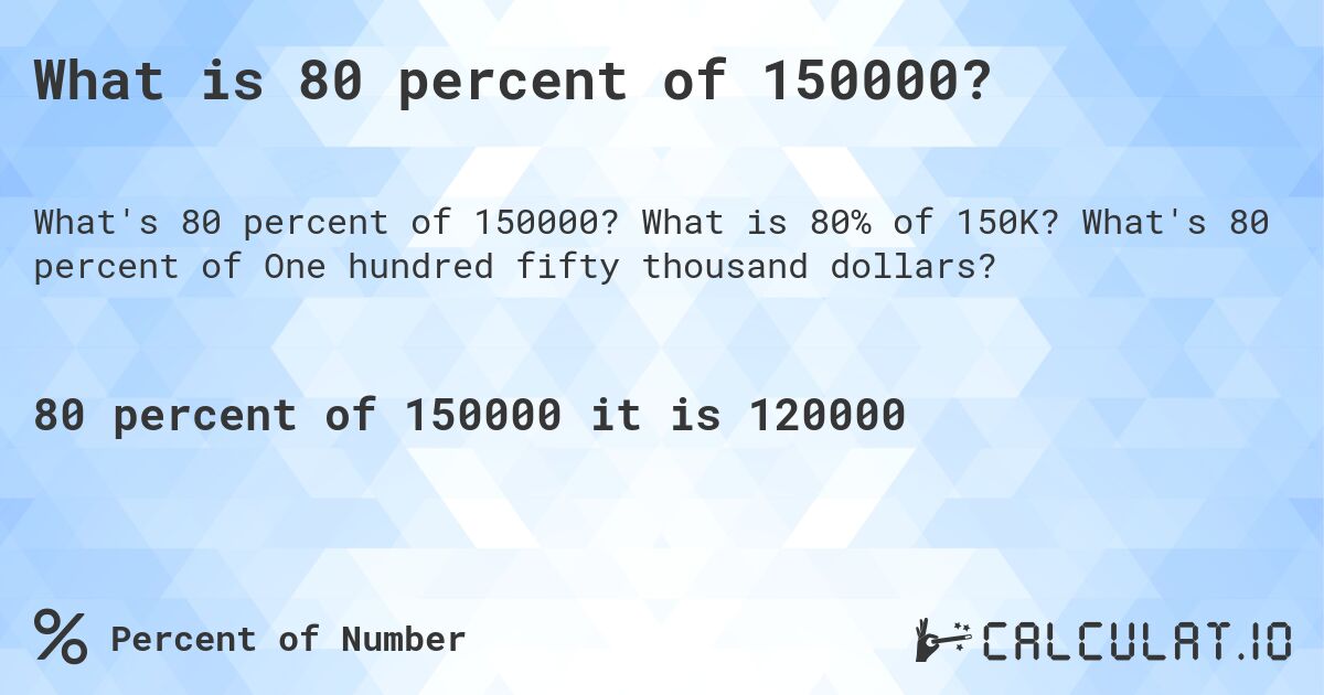 What is 80 percent of 150000?. What is 80% of 150K? What's 80 percent of One hundred fifty thousand dollars?