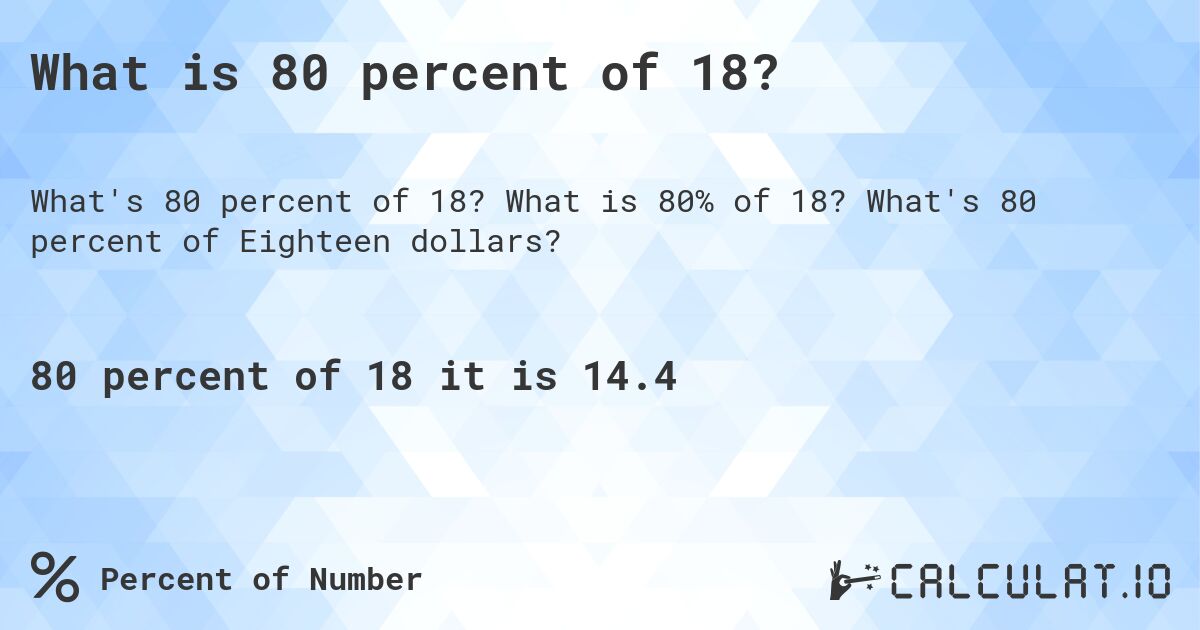 What is 80 percent of 18?. What is 80% of 18? What's 80 percent of Eighteen dollars?