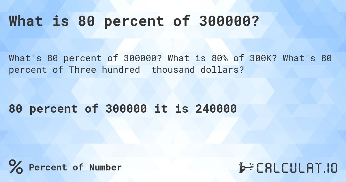 What is 80 percent of 300000?. What is 80% of 300K? What's 80 percent of Three hundred thousand dollars?