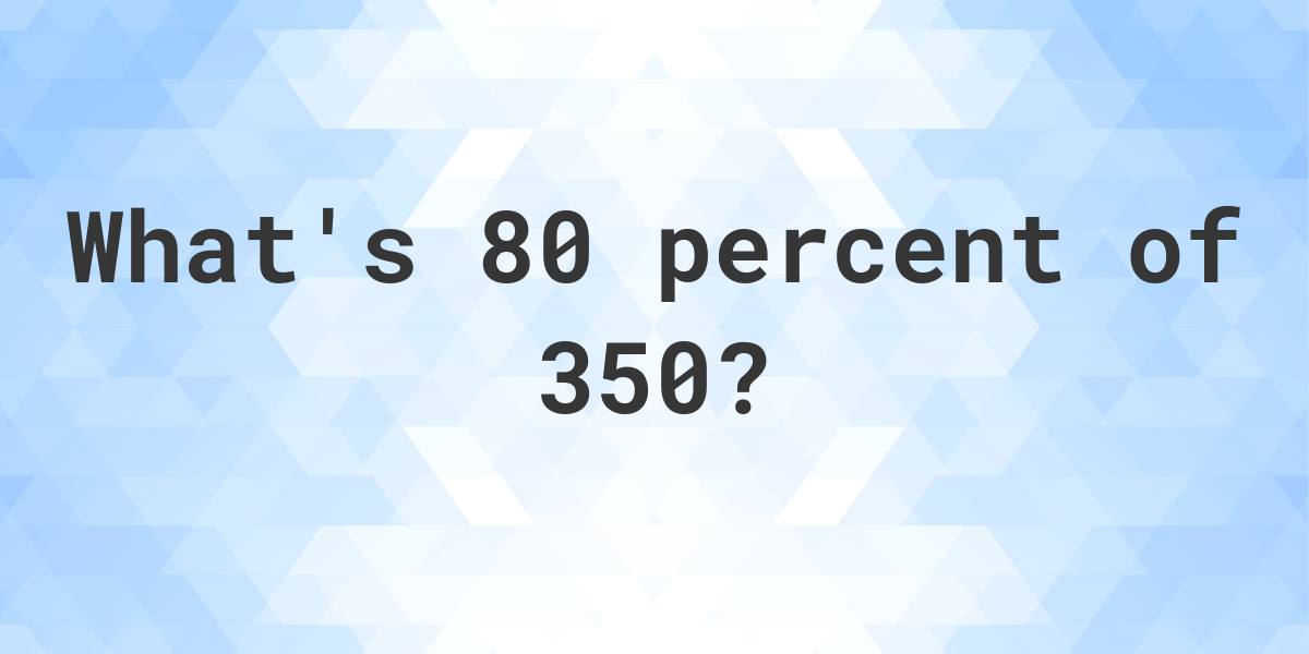 what-is-80-percent-of-350-calculatio