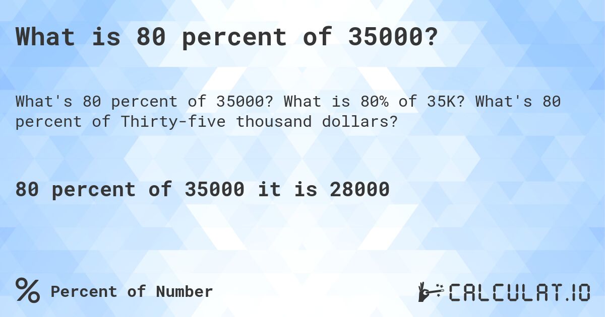 What is 80 percent of 35000?. What is 80% of 35K? What's 80 percent of Thirty-five thousand dollars?