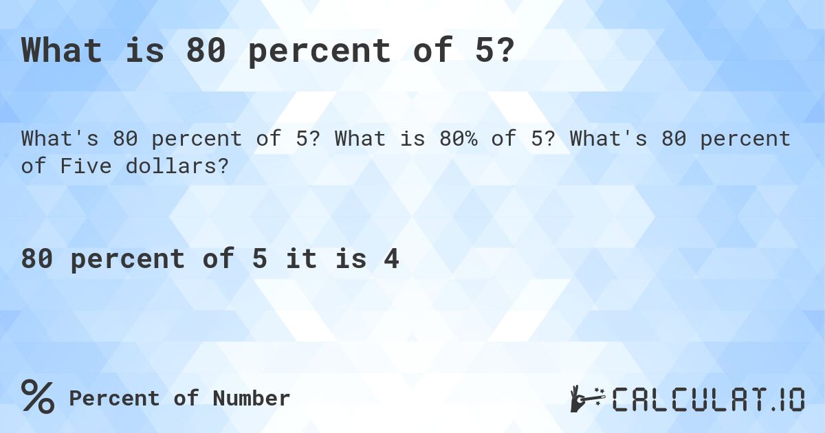 What is 80 percent of 5?. What is 80% of 5? What's 80 percent of Five dollars?
