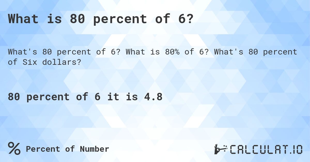 What is 80 percent of 6?. What is 80% of 6? What's 80 percent of Six dollars?