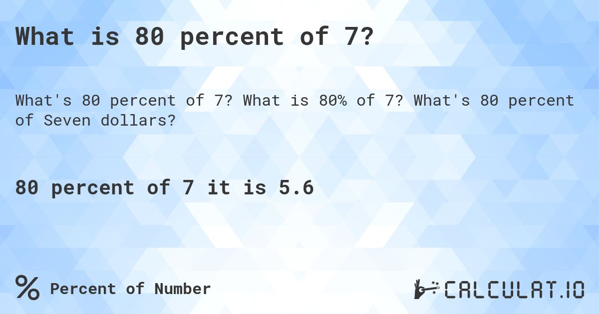 What is 80 percent of 7?. What is 80% of 7? What's 80 percent of Seven dollars?