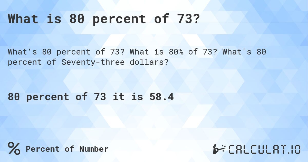 What is 80 percent of 73?. What is 80% of 73? What's 80 percent of Seventy-three dollars?