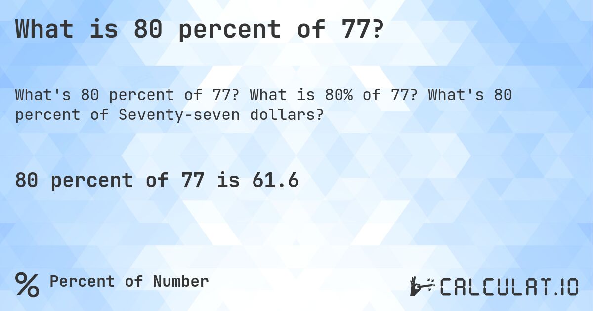 What is 80 percent of 77?. What is 80% of 77? What's 80 percent of Seventy-seven dollars?