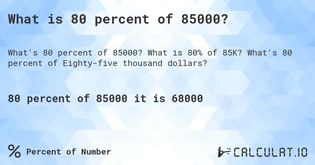 What is 80 percent of 85000?. What is 80% of 85K? What's 80 percent of Eighty-five thousand dollars?