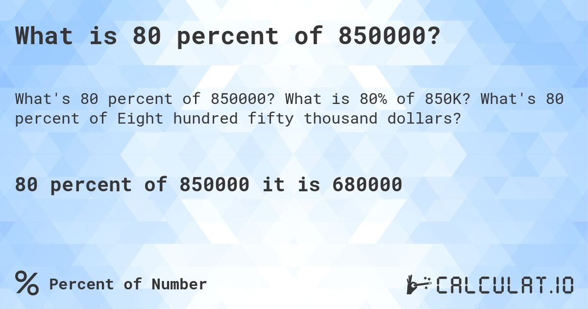 What is 80 percent of 850000?. What is 80% of 850K? What's 80 percent of Eight hundred fifty thousand dollars?