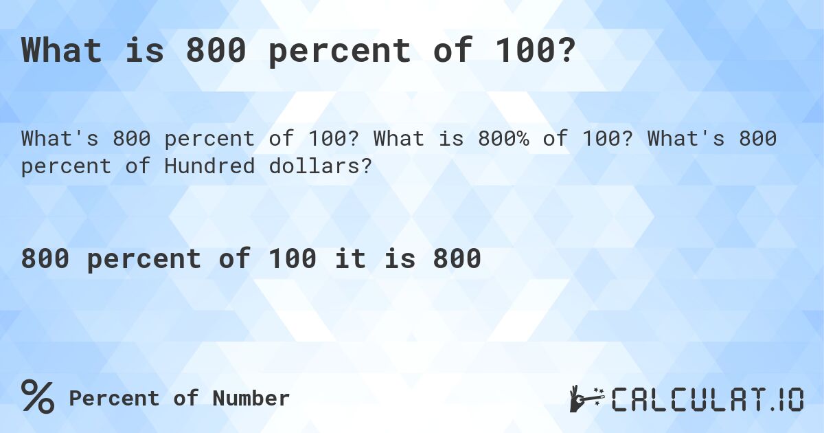What is 800 percent of 100?. What is 800% of 100? What's 800 percent of Hundred dollars?