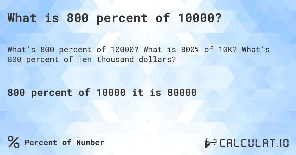 What is 800 percent of 10000?. What is 800% of 10K? What's 800 percent of Ten thousand dollars?
