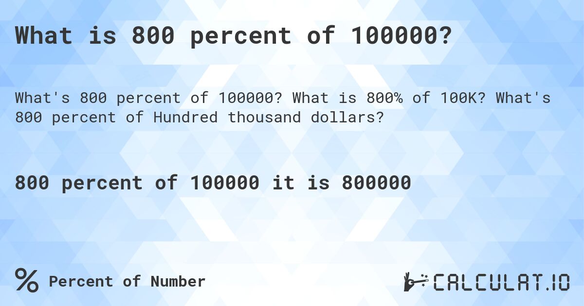 What is 800 percent of 100000?. What is 800% of 100K? What's 800 percent of Hundred thousand dollars?