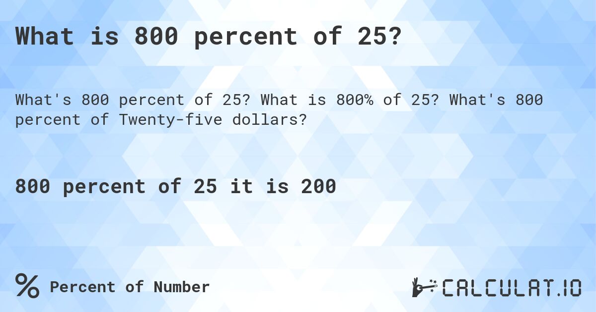 What is 800 percent of 25?. What is 800% of 25? What's 800 percent of Twenty-five dollars?