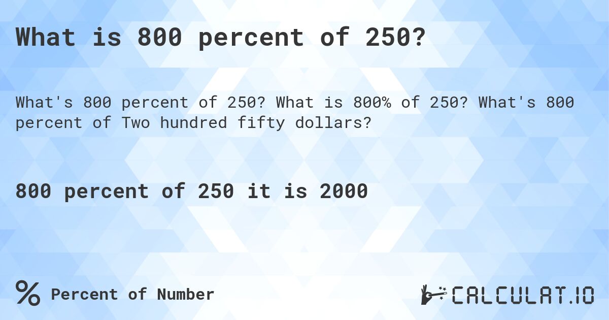 What is 800 percent of 250?. What is 800% of 250? What's 800 percent of Two hundred fifty dollars?