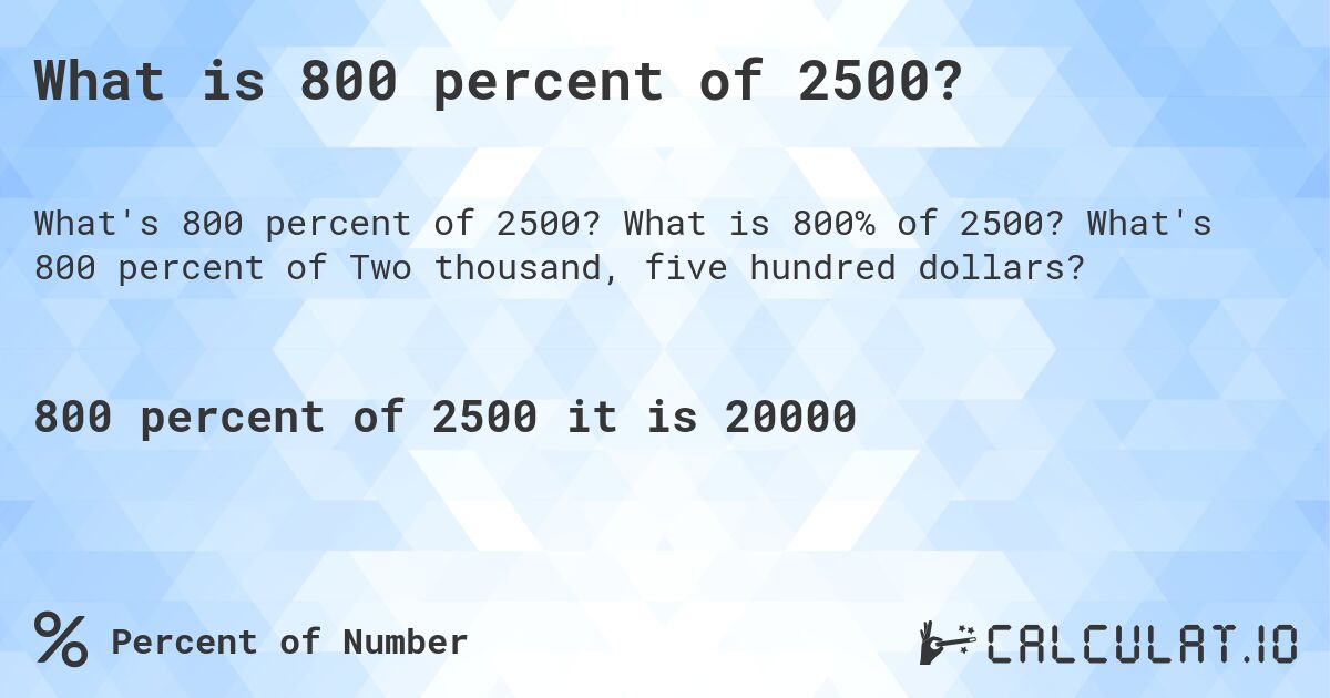 What is 800 percent of 2500?. What is 800% of 2500? What's 800 percent of Two thousand, five hundred dollars?