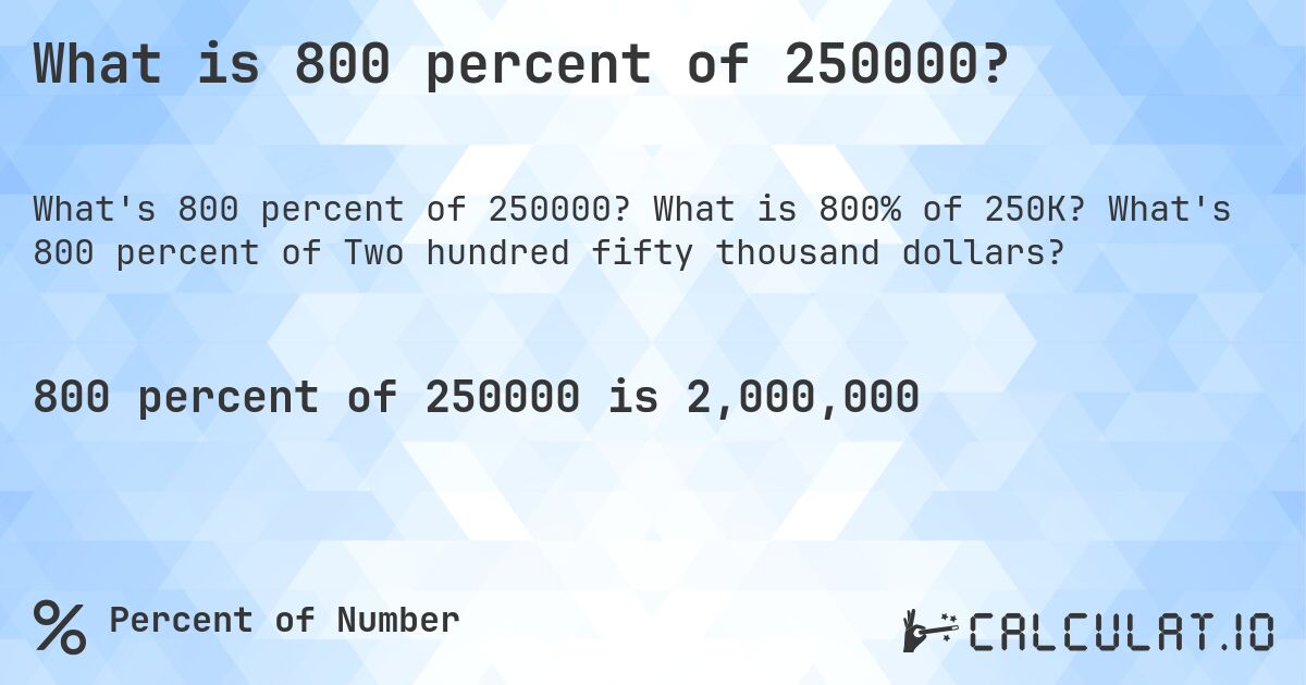What is 800 percent of 250000?. What is 800% of 250K? What's 800 percent of Two hundred fifty thousand dollars?