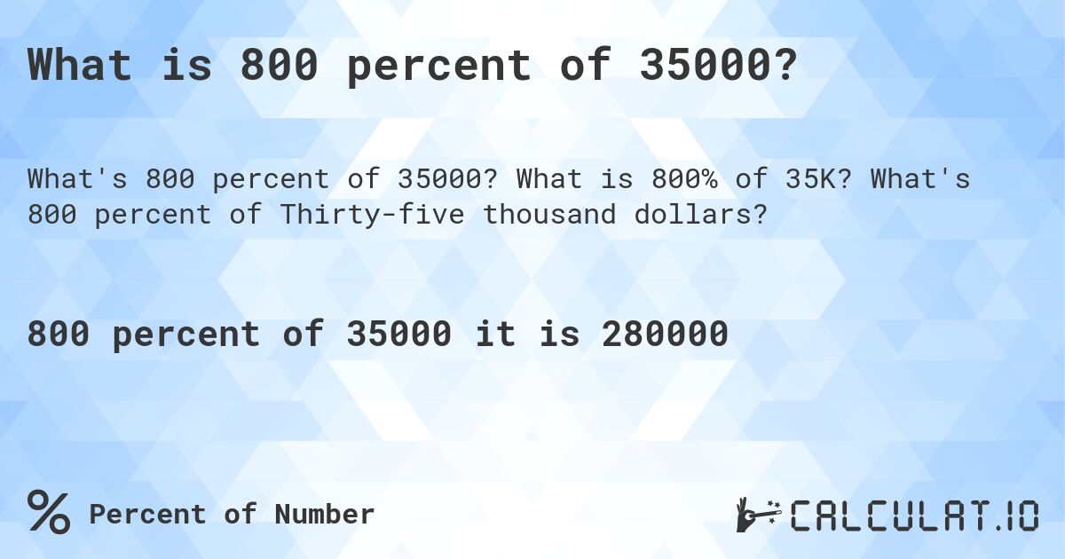 What is 800 percent of 35000?. What is 800% of 35K? What's 800 percent of Thirty-five thousand dollars?