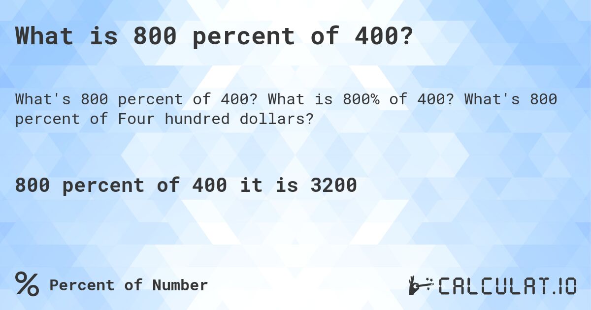 What is 800 percent of 400?. What is 800% of 400? What's 800 percent of Four hundred dollars?