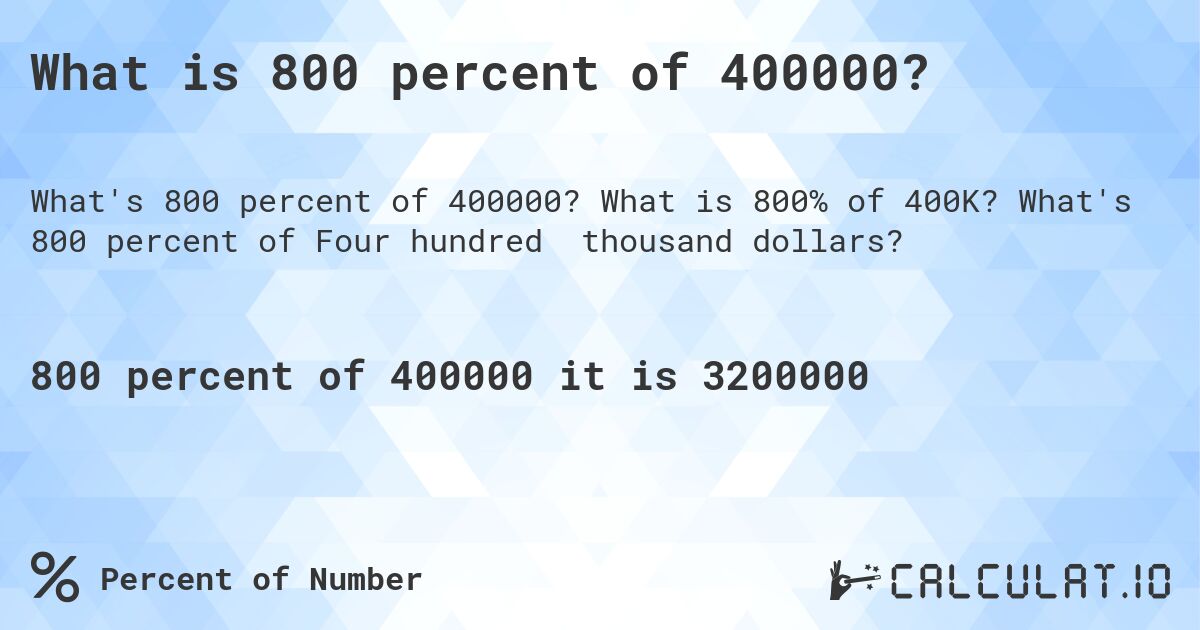 What is 800 percent of 400000?. What is 800% of 400K? What's 800 percent of Four hundred thousand dollars?