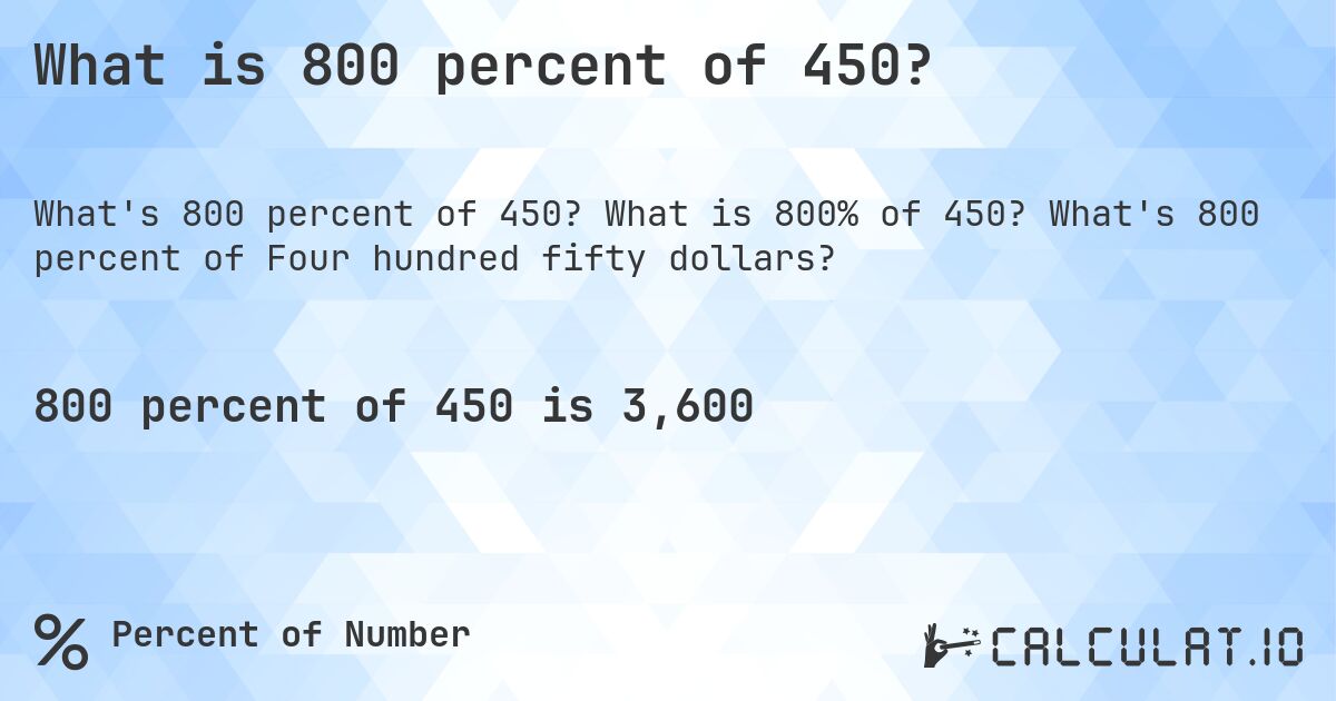 What is 800 percent of 450?. What is 800% of 450? What's 800 percent of Four hundred fifty dollars?