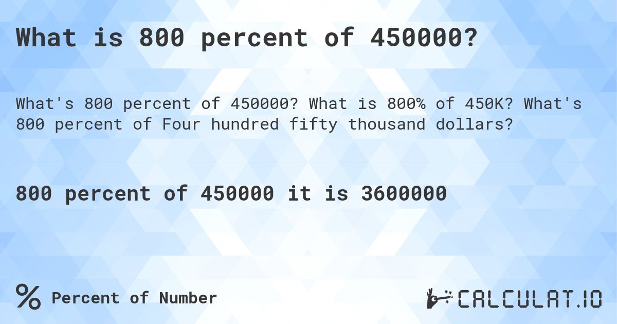 What is 800 percent of 450000?. What is 800% of 450K? What's 800 percent of Four hundred fifty thousand dollars?