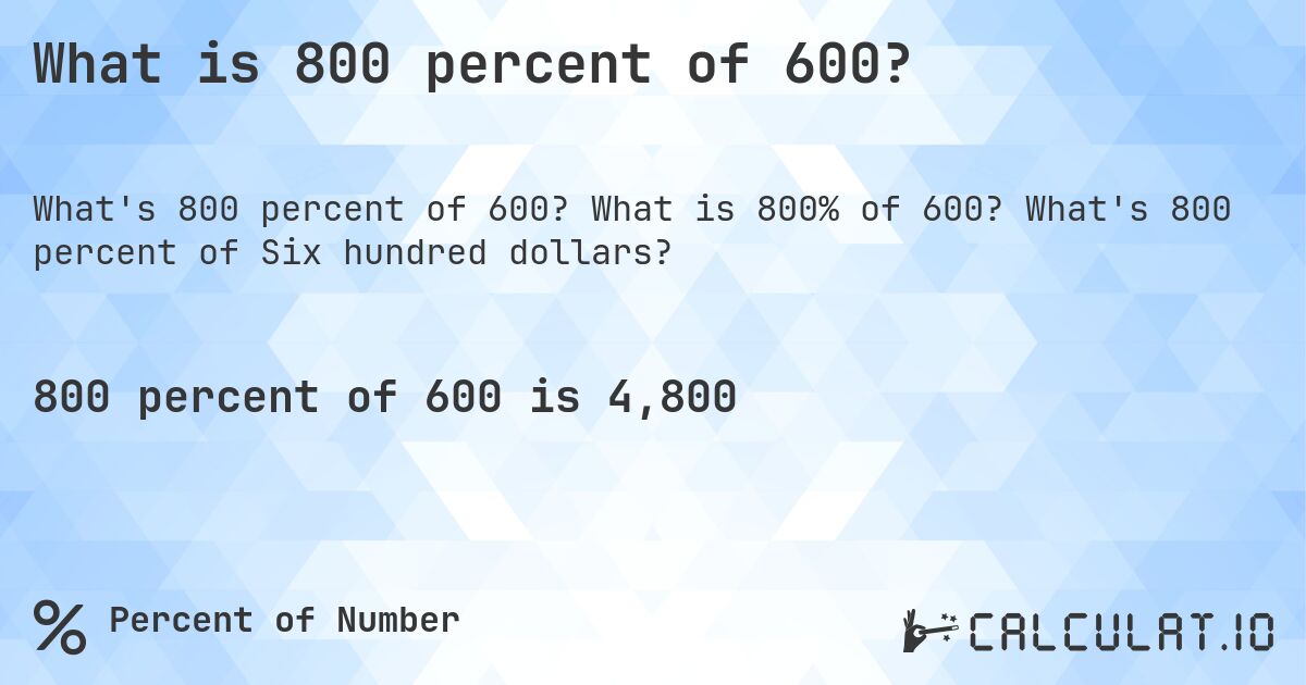 What is 800 percent of 600?. What is 800% of 600? What's 800 percent of Six hundred dollars?