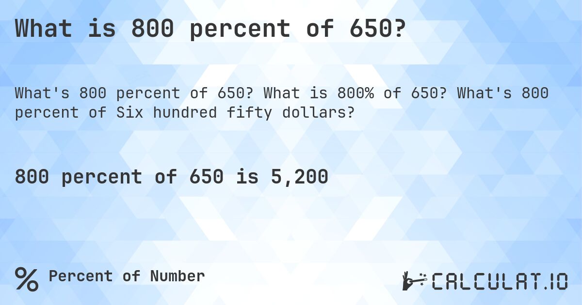 What is 800 percent of 650?. What is 800% of 650? What's 800 percent of Six hundred fifty dollars?
