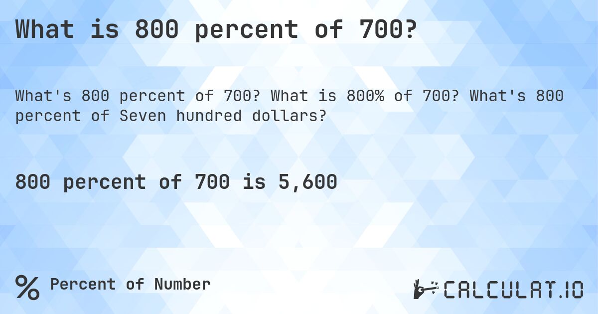 What is 800 percent of 700?. What is 800% of 700? What's 800 percent of Seven hundred dollars?